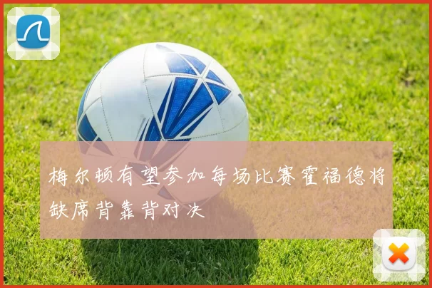 梅尔顿有望参加每场比赛霍福德将缺席背靠背对决