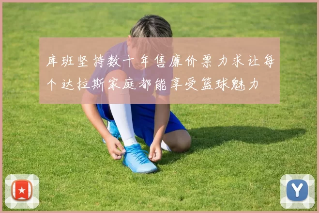 库班坚持数十年售廉价票力求让每个达拉斯家庭都能享受篮球魅力